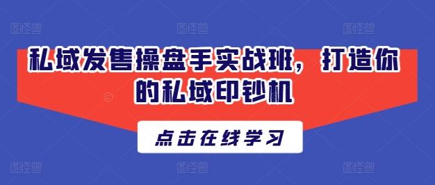 私域发售操盘手实战班，打造你的私域印钞机-七七项目网