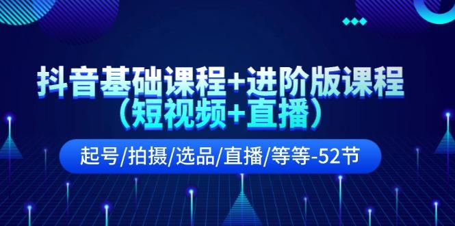 抖音基础课程+进阶版课程(短视频+直播)起号/拍摄/选品/直播/等等(52节)-七七项目网