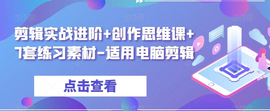 剪辑实战进阶+创作思维课+7套练习素材-适用电脑剪辑-七七项目网