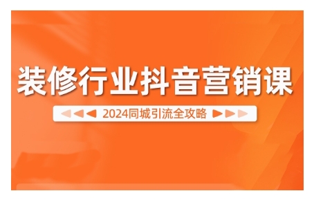 2024装修行业抖音营销课，同城引流全攻略-七七项目网