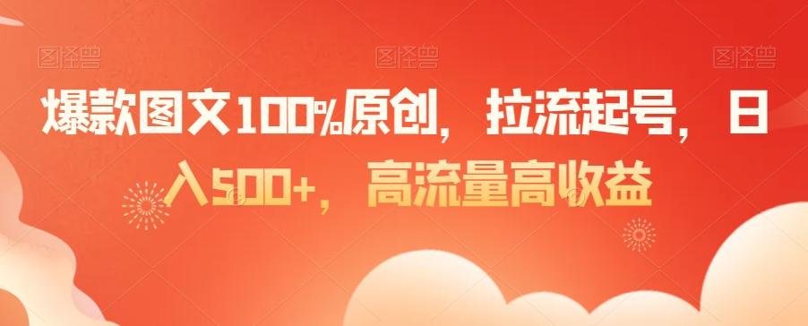 爆款图文100%原创，拉流起号，日入500+，高流量高收益【揭秘】-七七项目网