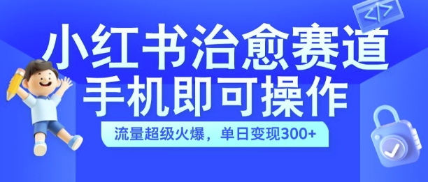 小红书治愈视频赛道，手机即可操作，流量超级火爆，单日变现300+【揭秘】-七七项目网