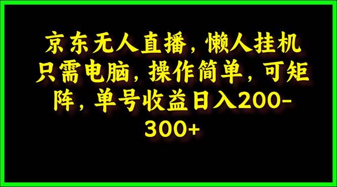(9973期)京东无人直播，电脑挂机，操作简单，懒人专属，可矩阵操作 单号日入200-300-七七项目网