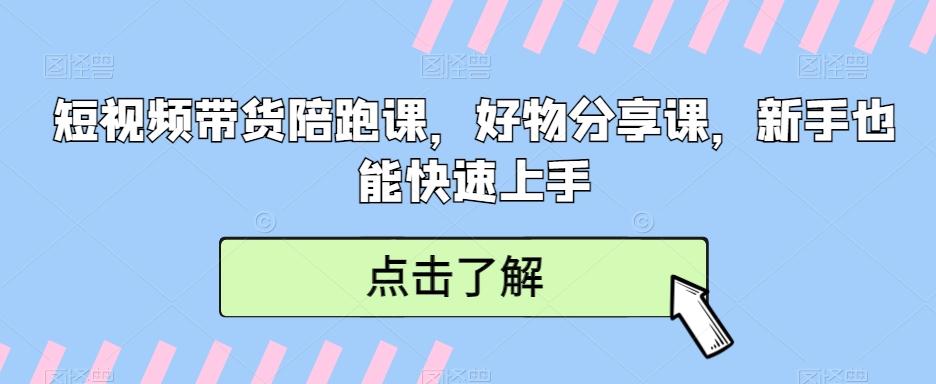 短视频带货陪跑课，好物分享课，新手也能快速上手-七七项目网
