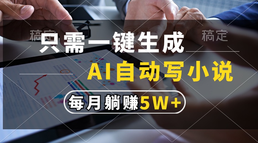 只需一键生成，AI自动写小说，每月躺赚5w+-七七项目网