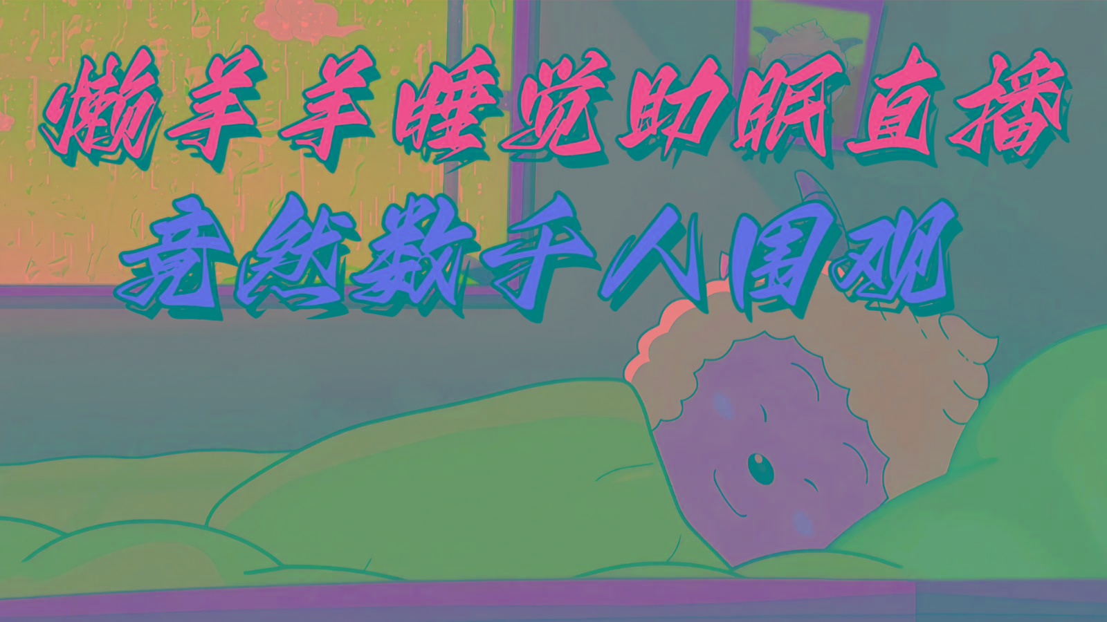 懒羊羊大王睡觉助眠无人直播，竟然有上千人围观，目前没人在卷-七七项目网
