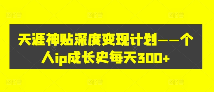天涯神贴深度变现计划——个人ip成长史每天300+【揭秘】-七七项目网