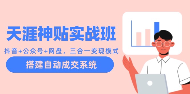 天涯神贴实战班：抖音+公众号+网盘，三合一变现模式，搭建自动成交系统-七七项目网