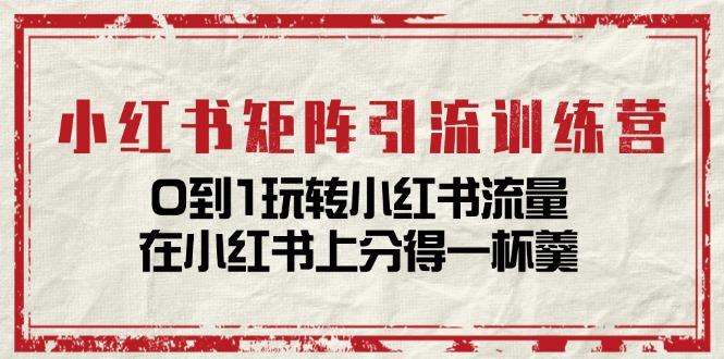 小红书矩阵引流训练营：0到1玩转小红书流量，在小红书上分得一杯羹-14节课-七七项目网