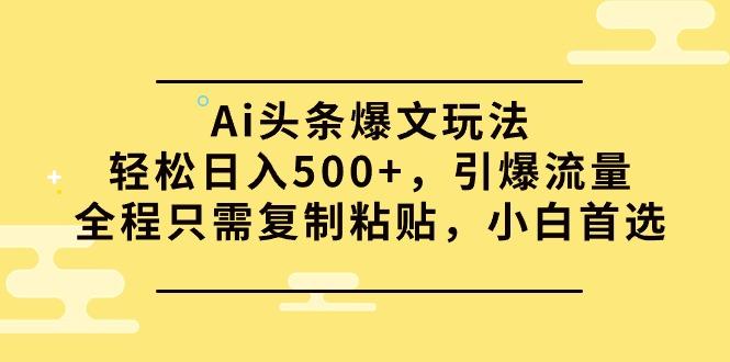 (9853期)Ai头条爆文玩法，轻松日入500+，引爆流量全程只需复制粘贴，小白首选-七七项目网