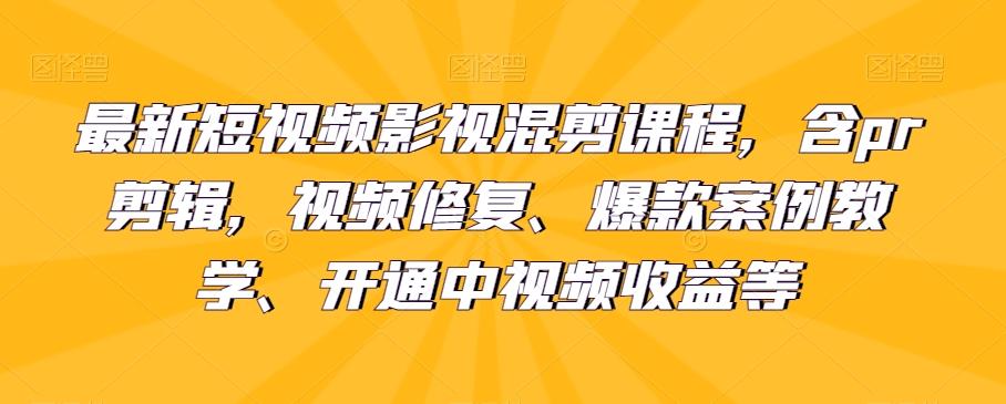 最新短视频影视混剪课程，含pr剪辑，视频修复、爆款案例教学、开通中视频收益等-七七项目网