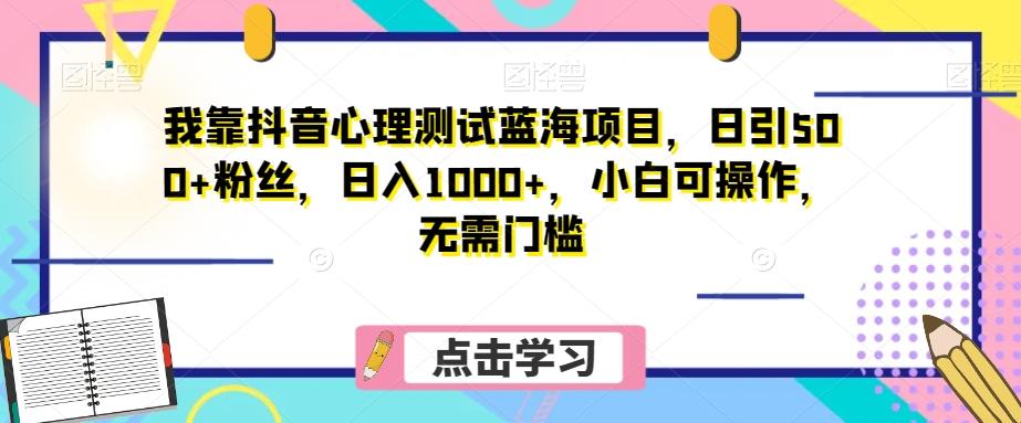 我靠抖音心理测试蓝海项目，日引500+粉丝，日入1000+，小白可操作，无需门槛（附3G素材）-七七项目网