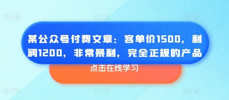 某公众号付费文章：客单价1500，利润1200，非常暴利，完全正规的产品-七七项目网