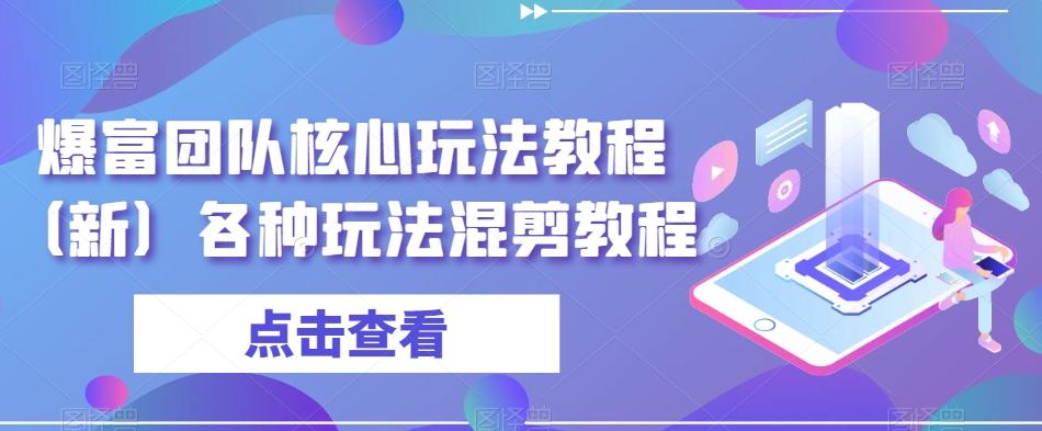 爆富团队核心玩法教程（新）各种玩法混剪教程-七七项目网