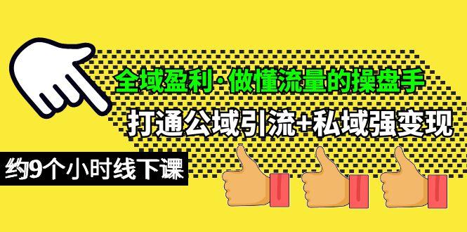 (10045期)全域盈利·做懂流量的操盘手，打通公域引流+私域强变现，约9个小时线下课-七七项目网