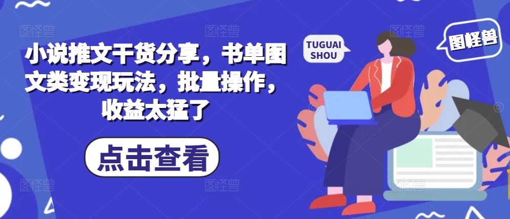 小说推文干货分享，书单图文类变现玩法，批量操作，收益太猛了-七七项目网