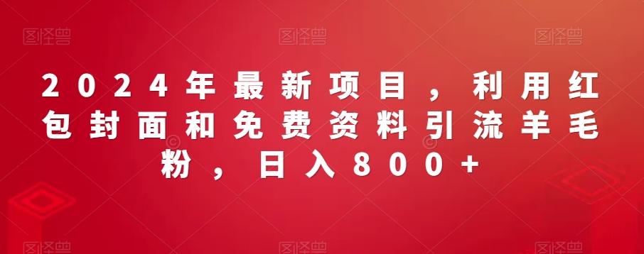 2024年最新项目，利用红包封面和免费资料引流羊毛粉，日入800+-七七项目网