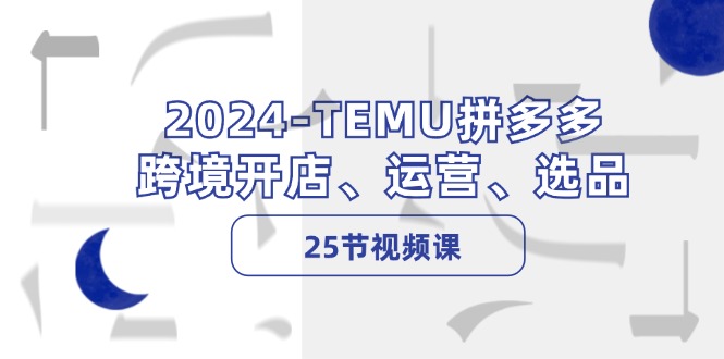 2024-TEMU拼多多·跨境开店、运营、选品(25节视频课-七七项目网