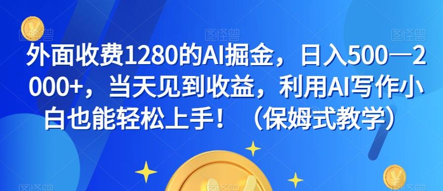 外面收费1280的AI掘金，日入500—2000+，当天见到收益，利用AI写作小白也能轻松上手！（保姆式教学）-七七项目网