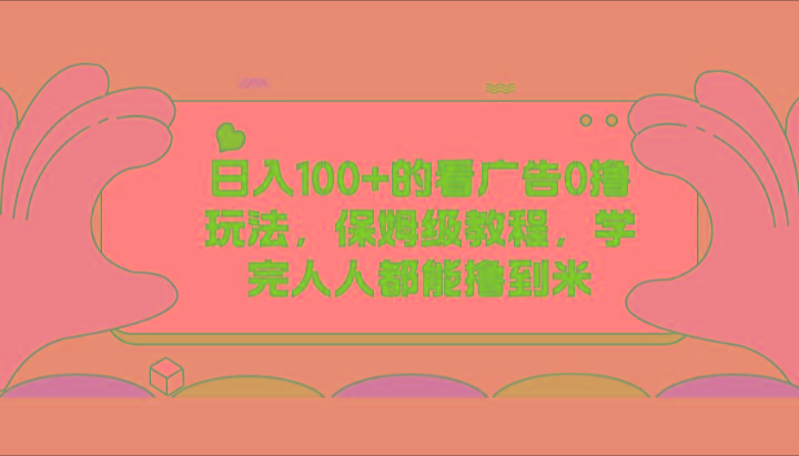 日入100+的看广告0撸玩法，保姆级教程，学完人人都能撸到米-七七项目网