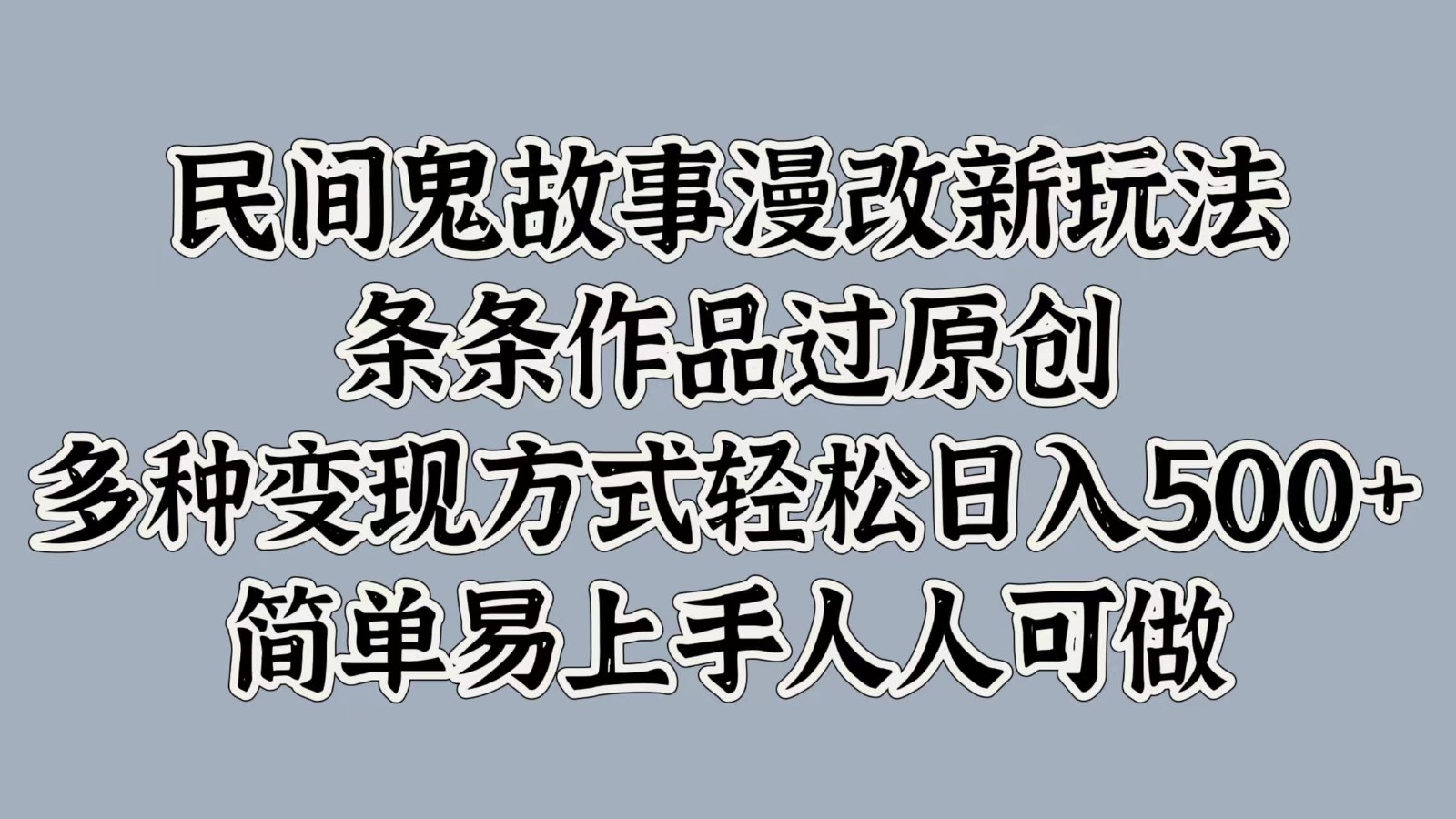 民间鬼故事漫改新玩法，条条作品过原创，多种变现方式轻松日入500+简单易上手人人可做-七七项目网