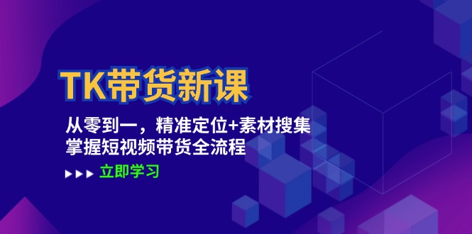 TK带货新课：从零到一，精准定位+素材搜集 掌握短视频带货全流程-七七项目网