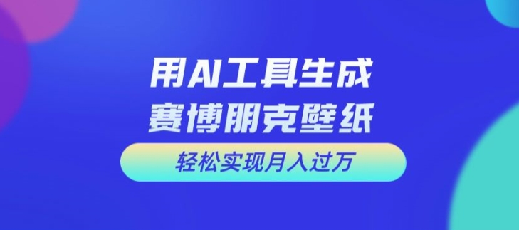 用AI工具设计赛博朋克壁纸，轻松实现月入万+【揭秘】-七七项目网