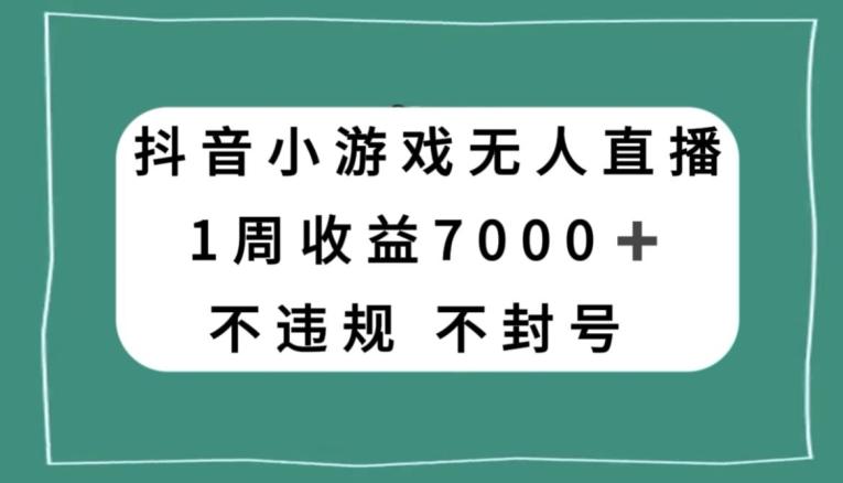 抖音小游戏无人直播，不违规不封号1周收益7000+，官方流量扶持【揭秘】-七七项目网