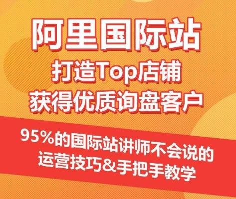 【阿里国际站】打造Top店铺&获得优质询盘客户，​95%的国际站讲师不会说的运营技巧-七七项目网