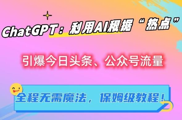 ChatGPT：利用AI根据“热点”引爆今日头条、公众号流量，无需魔法，保姆级教程【揭秘】-七七项目网