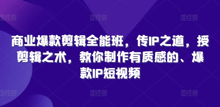 商业爆款剪辑全能班，传IP之道，授剪辑之术，教你制作有质感的、爆款IP短视频-七七项目网