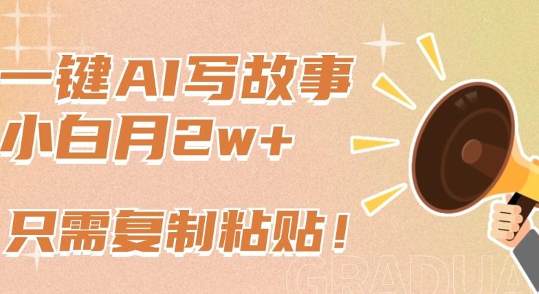 一键AI写故事，新赛道新玩法，只需复制粘贴，小白轻松月入2w+【揭秘】-七七项目网