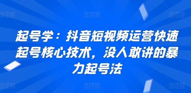 起号学：抖音短视频运营快速起号核心技术，没人敢讲的暴力起号法-七七项目网