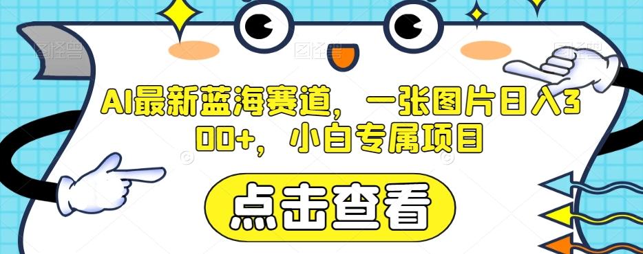 AI最新蓝海赛道，一张图片日入300+，小白专属项目【揭秘】-七七项目网