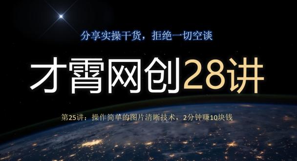 才霄网创28讲第25讲：操作简单的图片清晰技术，2分钟赚10块钱-七七项目网