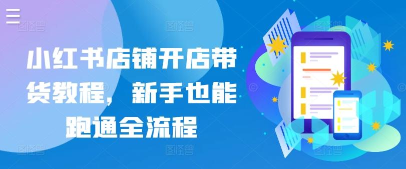 小红书店铺开店带货教程，新手也能跑通全流程-七七项目网
