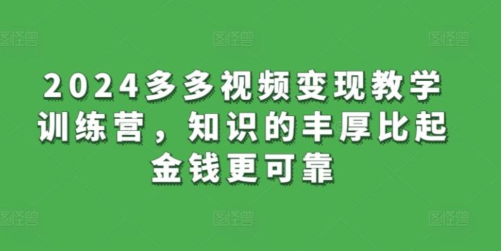 2024多多视频变现教学训练营，知识的丰厚比起金钱更可靠-七七项目网