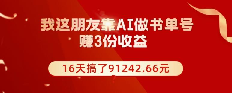 我这朋友靠AI做书单号，赚3份收益，16天搞了91242.66元？-七七项目网