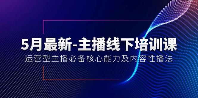 5月最新-主播线下培训课【40期】：运营型主播必备核心能力及内容性播法-七七项目网
