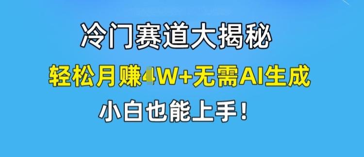冷门赛道大揭秘，轻松月赚1W+无需AI生成，小白也能上手【揭秘】-七七项目网