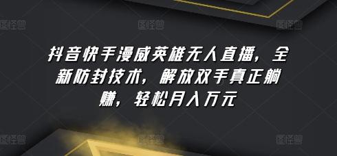 抖音快手漫威英雄无人直播，全新防封技术，解放双手真正躺赚，轻松月入万元【揭秘】-七七项目网