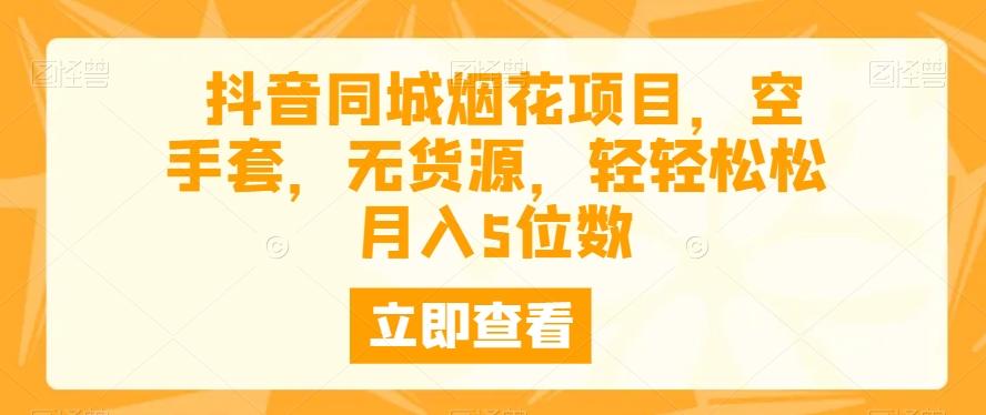 抖音同城烟花项目，空手套，无货源，轻轻松松月入5位数-七七项目网
