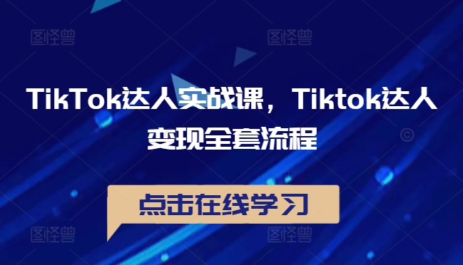 TikTok达人实战课，Tiktok达人变现全套流程-七七项目网