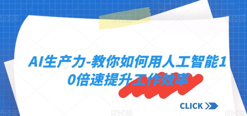 AI生产力-教你如何用人工智能10倍速提升工作效率-七七项目网