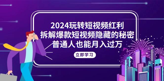 2024玩转短视频红利，拆解爆款短视频隐藏的秘密，普通人也能月入过万-七七项目网