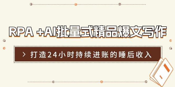 RPA +AI批量式 精品爆文写作  日更实操营，打造24小时持续进账的睡后收入-七七项目网