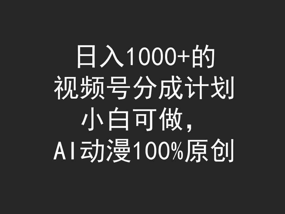 (9653期)日入1000+的视频号分成计划，小白可做，AI动漫100%原创-七七项目网
