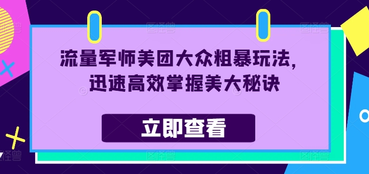 流量军师美团大众粗暴玩法，迅速高效掌握美大秘诀-七七项目网