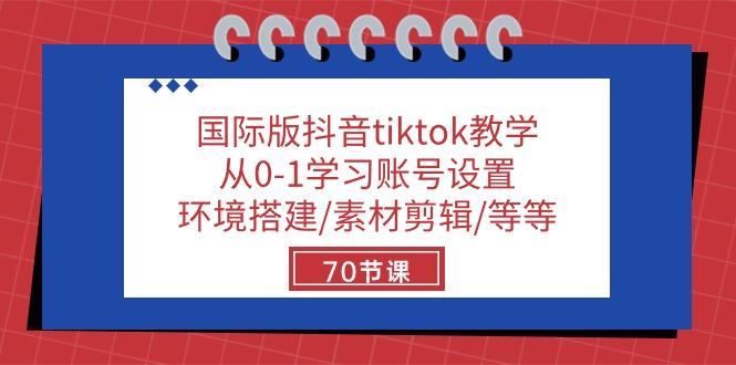 国际版抖音tiktok教学：从0-1学习账号设置/环境搭建/素材剪辑/等等/70节-七七项目网