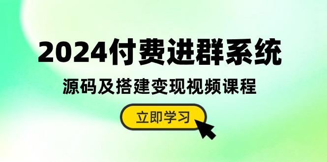 2024付费进群系统，源码及搭建变现视频课程(教程+源码-七七项目网